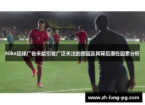 Nike足球广告未能引发广泛关注的原因及其背后潜在因素分析