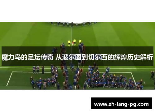 魔力鸟的足坛传奇 从波尔图到切尔西的辉煌历史解析