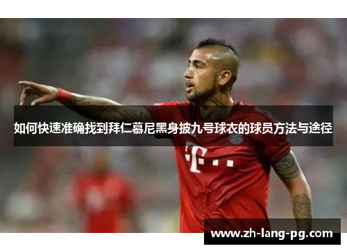 如何快速准确找到拜仁慕尼黑身披九号球衣的球员方法与途径