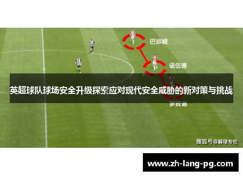 英超球队球场安全升级探索应对现代安全威胁的新对策与挑战