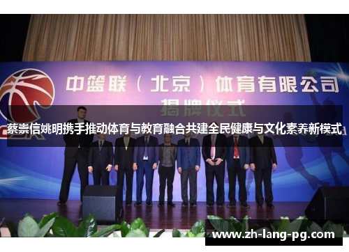 蔡崇信姚明携手推动体育与教育融合共建全民健康与文化素养新模式