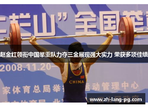 赵金红领衔中国举重队力夺三金展现强大实力 荣获多项佳绩 赵金红领衔中国举重队力夺三金展现强大实力 荣获多项佳绩