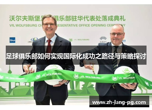 足球俱乐部如何实现国际化成功之路径与策略探讨 足球俱乐部如何实现国际化成功之路径与策略探讨