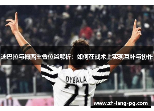 迪巴拉与梅西重叠位置解析：如何在战术上实现互补与协作