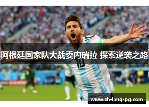 阿根廷国家队大战委内瑞拉 探索逆袭之路