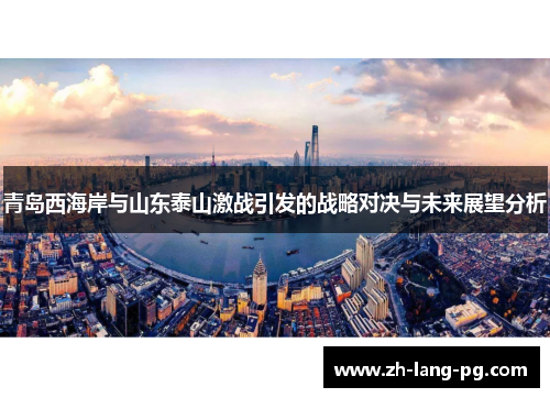 青岛西海岸与山东泰山激战引发的战略对决与未来展望分析 青岛西海岸与山东泰山激战引发的战略对决与未来展望分析