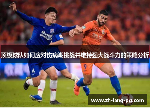 顶级球队如何应对伤病潮挑战并维持强大战斗力的策略分析