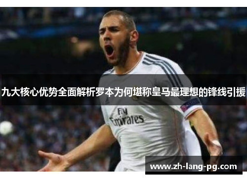 九大核心优势全面解析罗本为何堪称皇马最理想的锋线引援