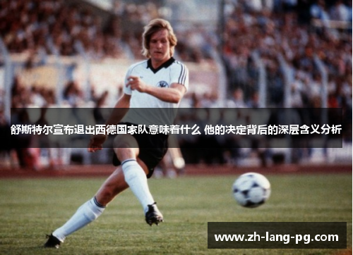 舒斯特尔宣布退出西德国家队意味着什么 他的决定背后的深层含义分析