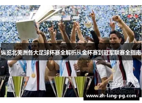 纵览北美洲各大足球杯赛全解析从金杯赛到冠军联赛全指南