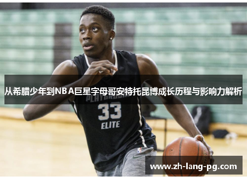 从希腊少年到NBA巨星字母哥安特托昆博成长历程与影响力解析