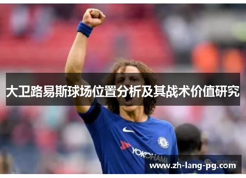 大卫路易斯球场位置分析及其战术价值研究