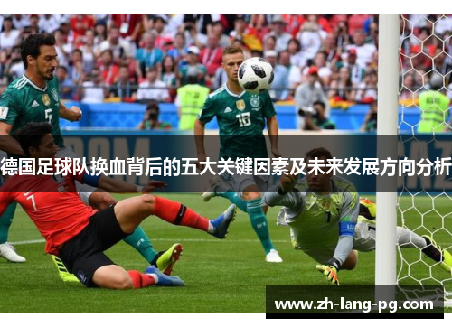 德国足球队换血背后的五大关键因素及未来发展方向分析