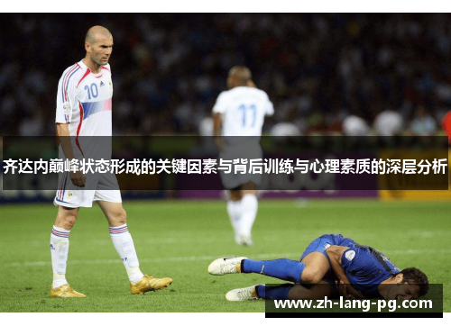 齐达内巅峰状态形成的关键因素与背后训练与心理素质的深层分析