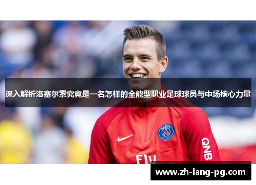 深入解析洛塞尔索究竟是一名怎样的全能型职业足球球员与中场核心力量