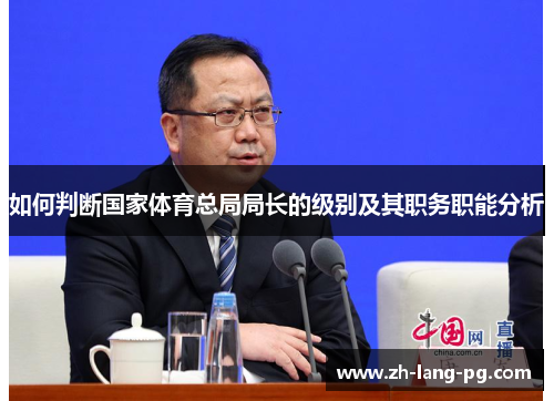 如何判断国家体育总局局长的级别及其职务职能分析 如何判断国家体育总局局长的级别及其职务职能分析