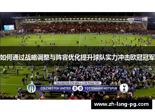 如何通过战略调整与阵容优化提升球队实力冲击欧冠冠军