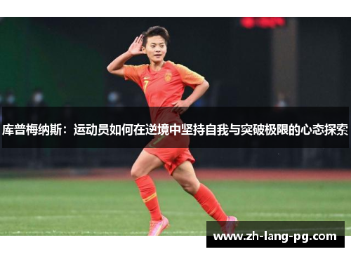 库普梅纳斯：运动员如何在逆境中坚持自我与突破极限的心态探索