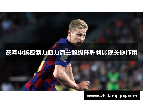 德容中场控制力助力荷兰超级杯胜利展现关键作用