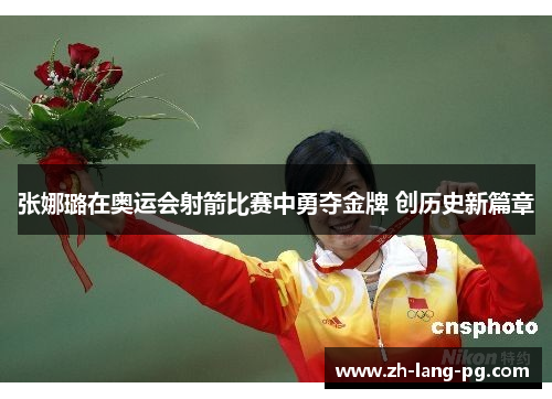 张娜璐在奥运会射箭比赛中勇夺金牌 创历史新篇章