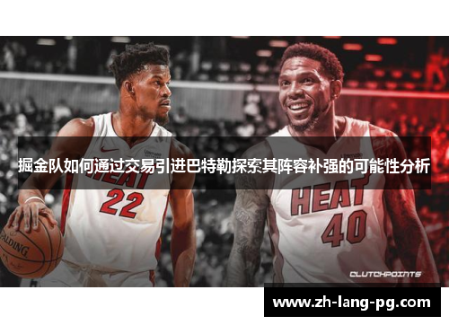掘金队如何通过交易引进巴特勒探索其阵容补强的可能性分析 掘金队如何通过交易引进巴特勒探索其阵容补强的可能性分析