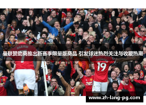 曼联赞助商推出新赛季限量版商品 引发球迷热烈关注与收藏热潮