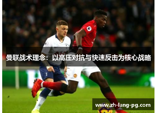 曼联战术理念：以高压对抗与快速反击为核心战略
