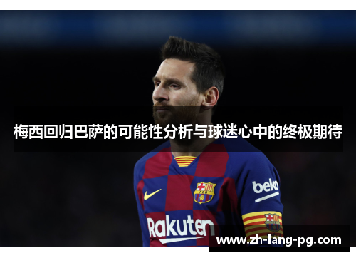 梅西回归巴萨的可能性分析与球迷心中的终极期待