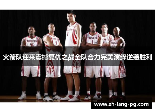 火箭队迎来震撼复仇之战全队合力完美演绎逆袭胜利