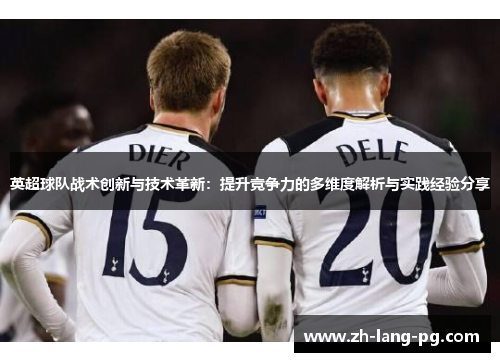 英超球队战术创新与技术革新：提升竞争力的多维度解析与实践经验分享