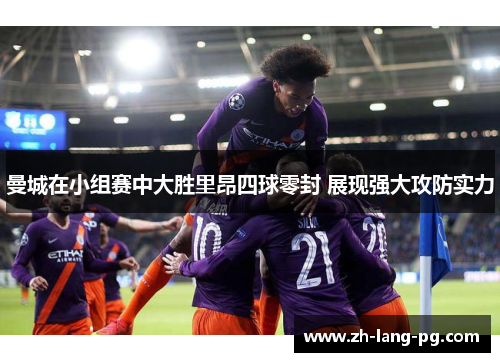 曼城在小组赛中大胜里昂四球零封 展现强大攻防实力