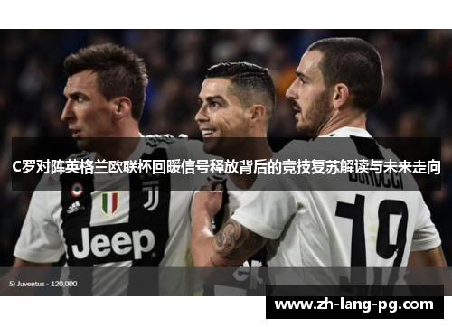C罗对阵英格兰欧联杯回暖信号释放背后的竞技复苏解读与未来走向