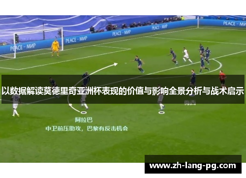 以数据解读莫德里奇亚洲杯表现的价值与影响全景分析与战术启示