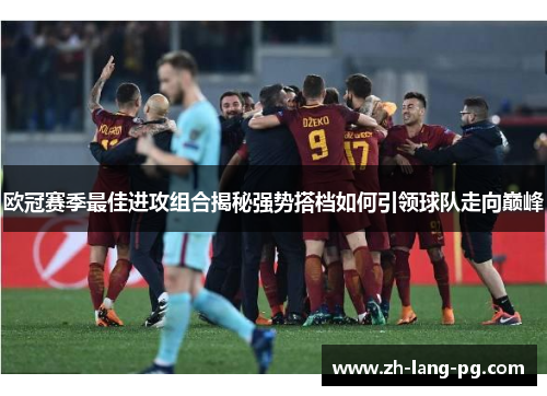 欧冠赛季最佳进攻组合揭秘强势搭档如何引领球队走向巅峰