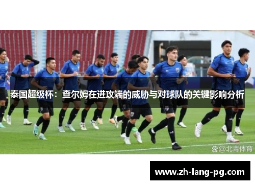泰国超级杯：查尔姆在进攻端的威胁与对球队的关键影响分析