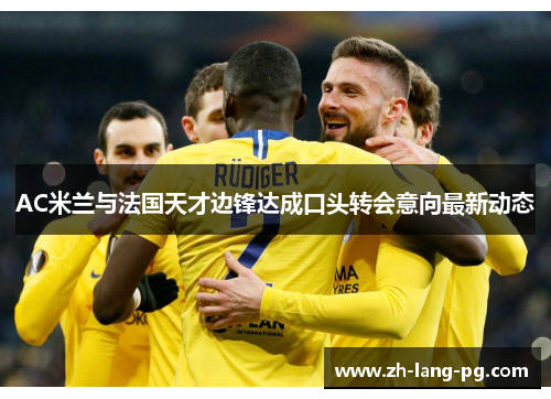 AC米兰与法国天才边锋达成口头转会意向最新动态