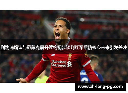 利物浦确认与范戴克展开续约初步谈判红军后防核心未来引发关注