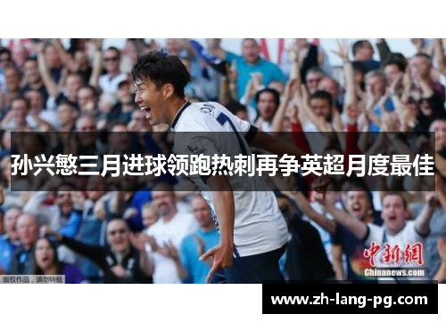 孙兴慜三月进球领跑热刺再争英超月度最佳