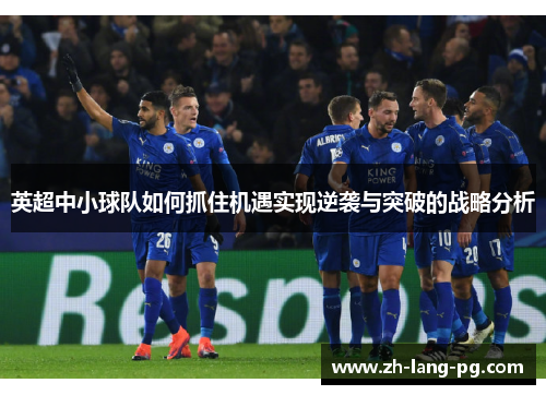 英超中小球队如何抓住机遇实现逆袭与突破的战略分析 英超中小球队如何抓住机遇实现逆袭与突破的战略分析