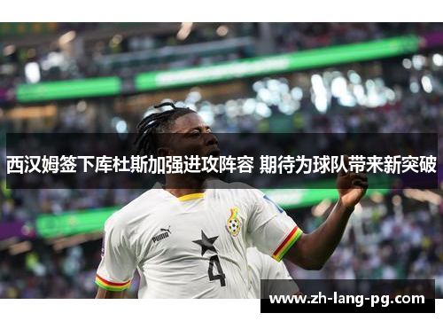 西汉姆签下库杜斯加强进攻阵容 期待为球队带来新突破