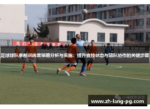 足球球队季前训练营策略分析与实施：提升竞技状态与团队协作的关键步骤