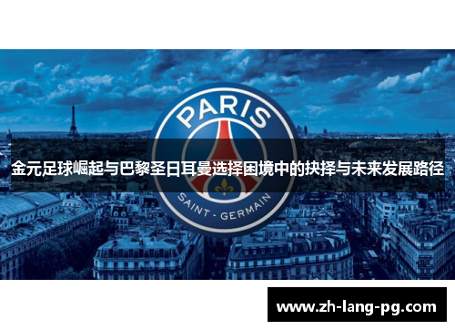 金元足球崛起与巴黎圣日耳曼选择困境中的抉择与未来发展路径