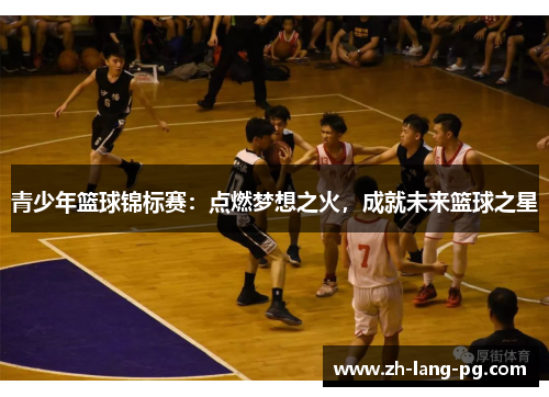 青少年篮球锦标赛：点燃梦想之火，成就未来篮球之星