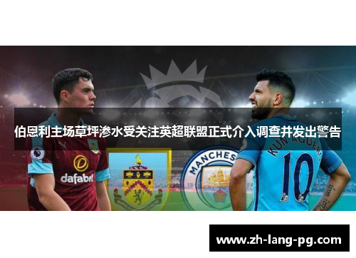 伯恩利主场草坪渗水受关注英超联盟正式介入调查并发出警告