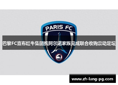 巴黎FC宣布红牛集团携阿尔诺家族完成联合收购震动足坛 巴黎FC宣布红牛集团携阿尔诺家族完成联合收购震动足坛