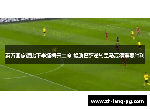 莱万国家德比下半场梅开二度 帮助巴萨逆转皇马赢得重要胜利 莱万国家德比下半场梅开二度 帮助巴萨逆转皇马赢得重要胜利