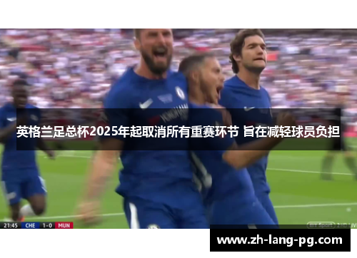 英格兰足总杯2025年起取消所有重赛环节 旨在减轻球员负担 英格兰足总杯2025年起取消所有重赛环节 旨在减轻球员负担