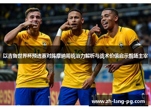 以吉鲁世界杯预选赛对阵摩纳哥统治力解析与战术价值启示前场主宰