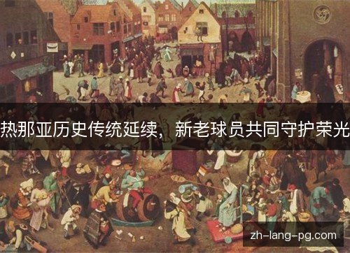 热那亚历史传统延续，新老球员共同守护荣光
