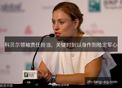 科贝尔领袖责任担当,关键时刻以身作则稳定军心 科贝尔领袖责任担当,关键时刻以身作则稳定军心
